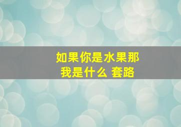 如果你是水果那我是什么 套路